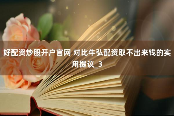 好配资炒股开户官网 对比牛弘配资取不出来钱的实用提议_3