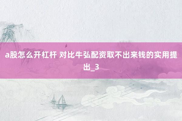 a股怎么开杠杆 对比牛弘配资取不出来钱的实用提出_3