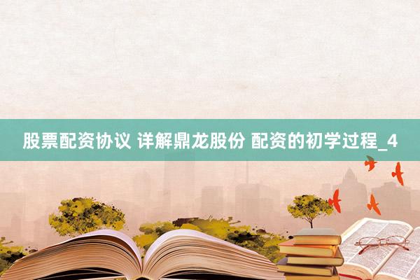 股票配资协议 详解鼎龙股份 配资的初学过程_4