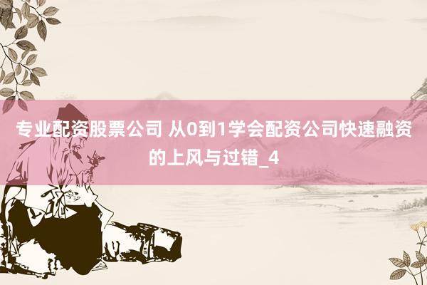 专业配资股票公司 从0到1学会配资公司快速融资的上风与过错_4