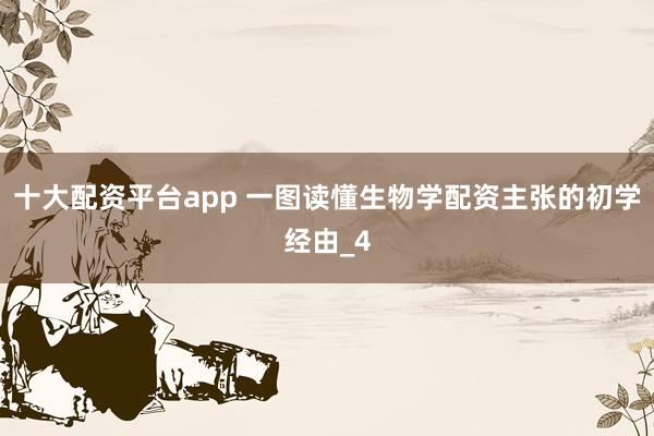十大配资平台app 一图读懂生物学配资主张的初学经由_4