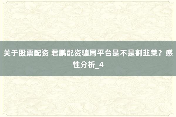 关于股票配资 君鹏配资骗局平台是不是割韭菜？感性分析_4