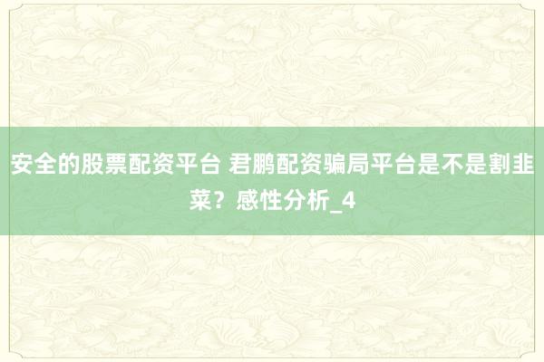 安全的股票配资平台 君鹏配资骗局平台是不是割韭菜？感性分析_4