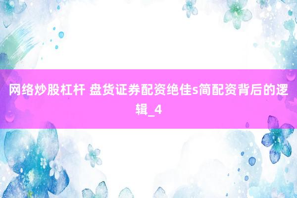 网络炒股杠杆 盘货证券配资绝佳s简配资背后的逻辑_4