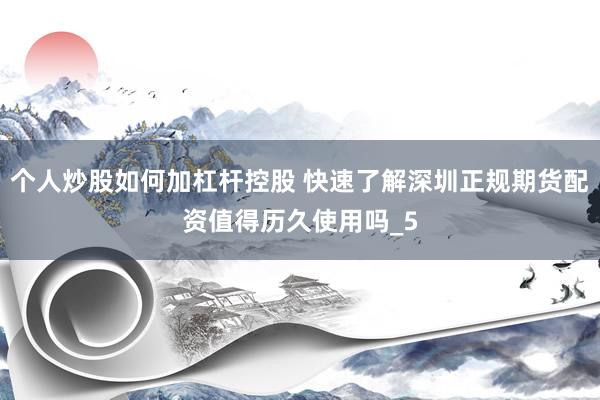 个人炒股如何加杠杆控股 快速了解深圳正规期货配资值得历久使用吗_5