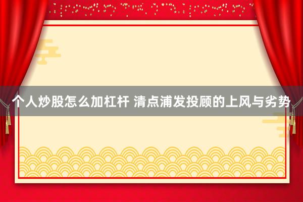 个人炒股怎么加杠杆 清点浦发投顾的上风与劣势
