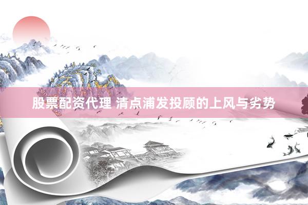 股票配资代理 清点浦发投顾的上风与劣势