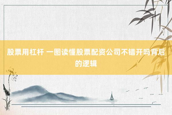 股票用杠杆 一图读懂股票配资公司不错开吗背后的逻辑