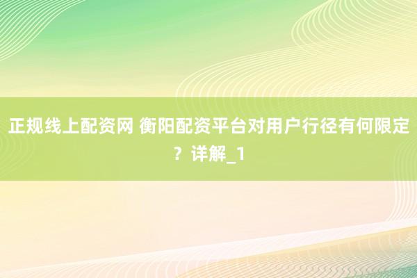 正规线上配资网 衡阳配资平台对用户行径有何限定？详解_1