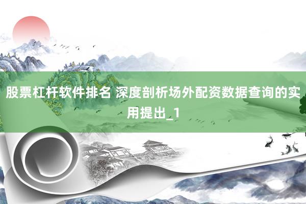 股票杠杆软件排名 深度剖析场外配资数据查询的实用提出_1