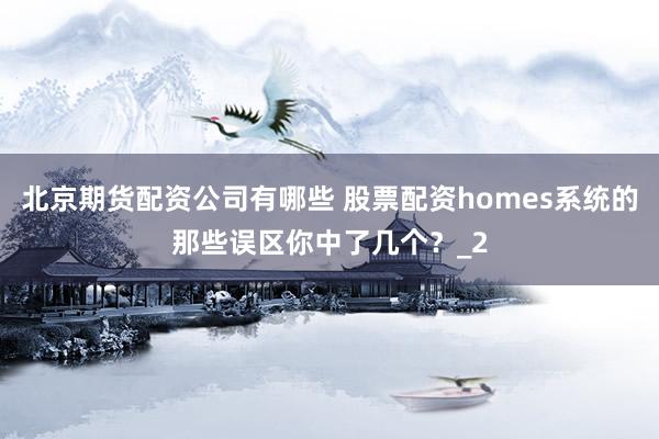 北京期货配资公司有哪些 股票配资homes系统的那些误区你中了几个？_2