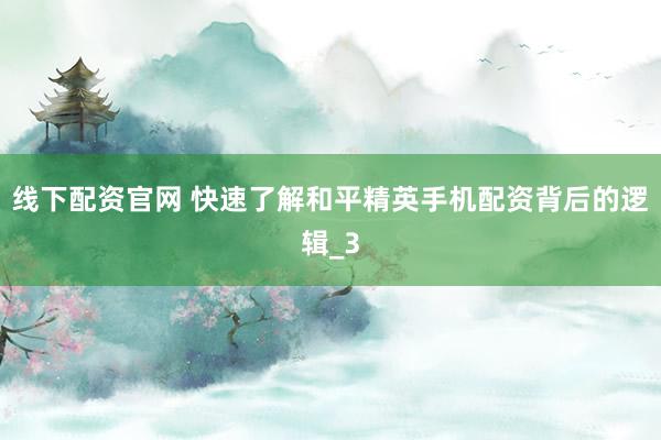 线下配资官网 快速了解和平精英手机配资背后的逻辑_3