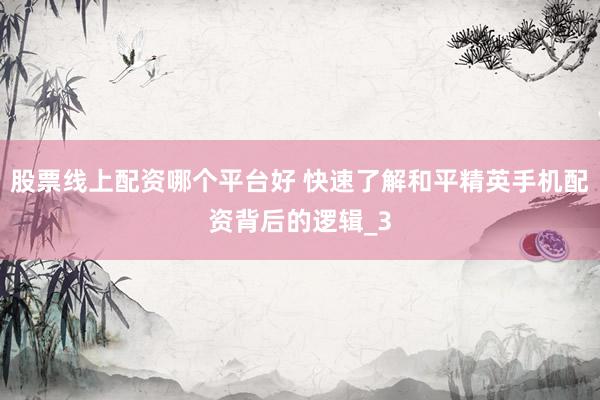 股票线上配资哪个平台好 快速了解和平精英手机配资背后的逻辑_3