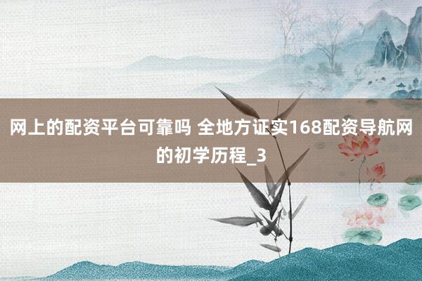 网上的配资平台可靠吗 全地方证实168配资导航网的初学历程_3