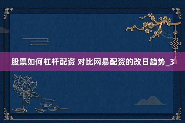 股票如何杠杆配资 对比网易配资的改日趋势_3
