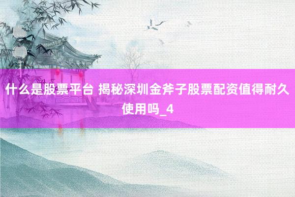 什么是股票平台 揭秘深圳金斧子股票配资值得耐久使用吗_4