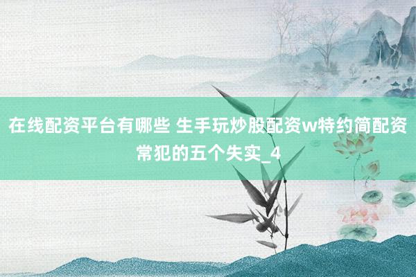 在线配资平台有哪些 生手玩炒股配资w特约简配资常犯的五个失实_4