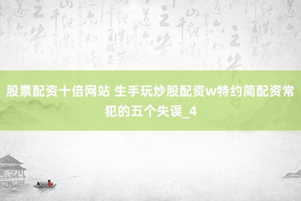 股票配资十倍网站 生手玩炒股配资w特约简配资常犯的五个失误_4