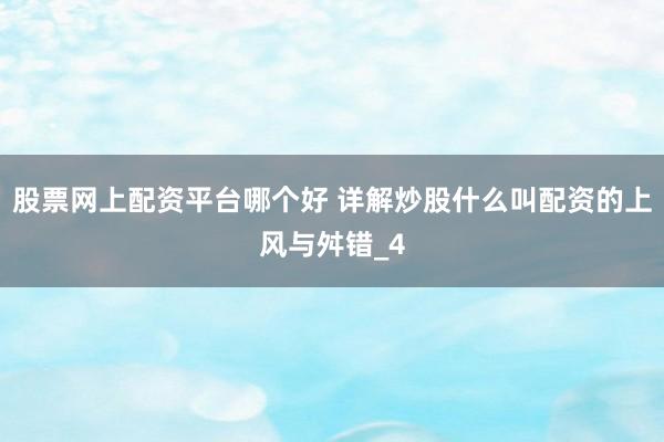 股票网上配资平台哪个好 详解炒股什么叫配资的上风与舛错_4