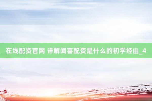在线配资官网 详解闻喜配资是什么的初学经由_4
