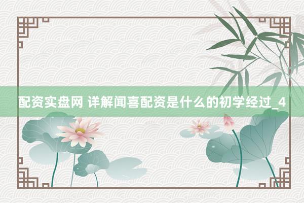 配资实盘网 详解闻喜配资是什么的初学经过_4