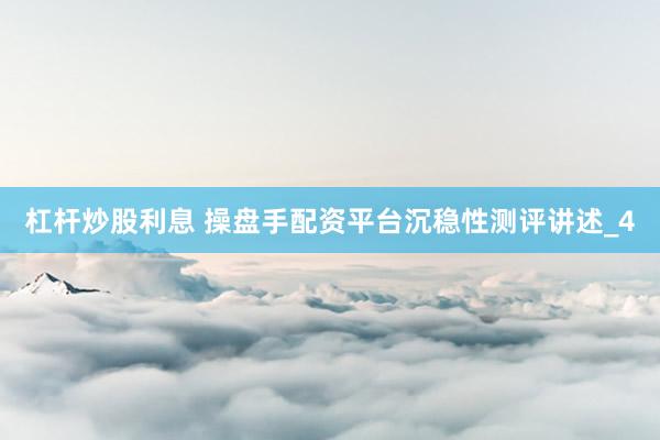 杠杆炒股利息 操盘手配资平台沉稳性测评讲述_4