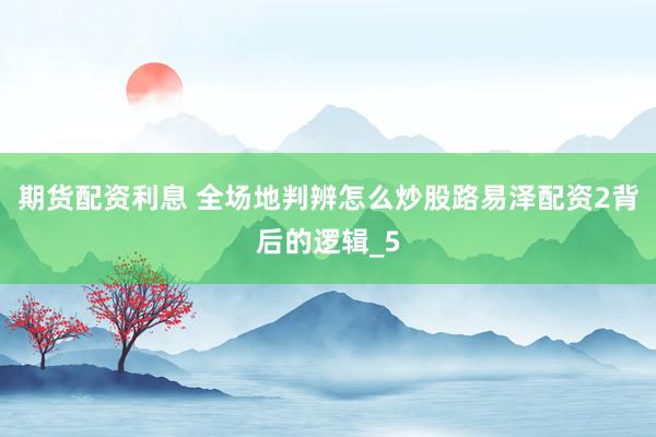 期货配资利息 全场地判辨怎么炒股路易泽配资2背后的逻辑_5