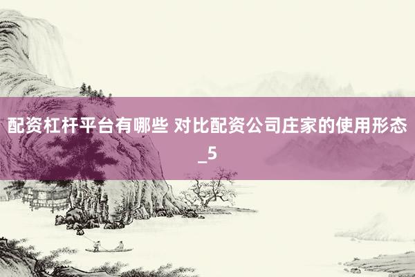 配资杠杆平台有哪些 对比配资公司庄家的使用形态_5
