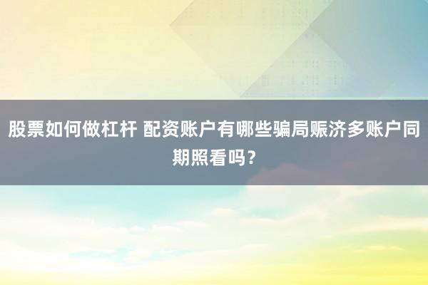 股票如何做杠杆 配资账户有哪些骗局赈济多账户同期照看吗？