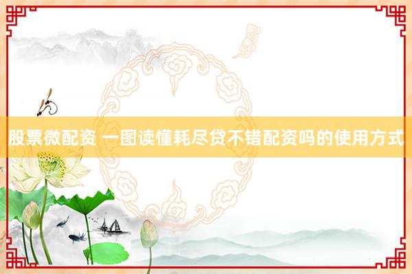股票微配资 一图读懂耗尽贷不错配资吗的使用方式