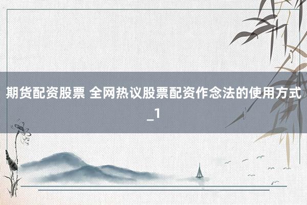 期货配资股票 全网热议股票配资作念法的使用方式_1