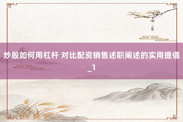炒股如何用杠杆 对比配资销售述职阐述的实用提倡_1