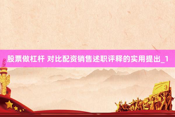 股票做杠杆 对比配资销售述职评释的实用提出_1
