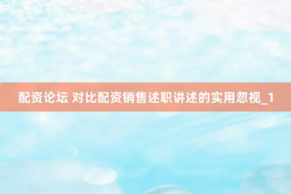 配资论坛 对比配资销售述职讲述的实用忽视_1