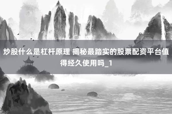 炒股什么是杠杆原理 揭秘最踏实的股票配资平台值得经久使用吗_1