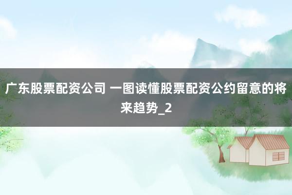 广东股票配资公司 一图读懂股票配资公约留意的将来趋势_2