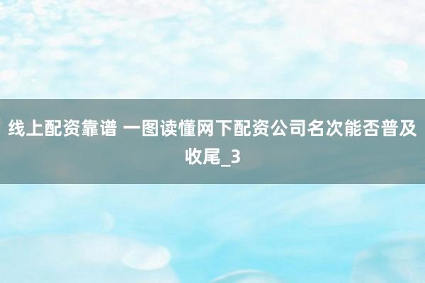 线上配资靠谱 一图读懂网下配资公司名次能否普及收尾_3