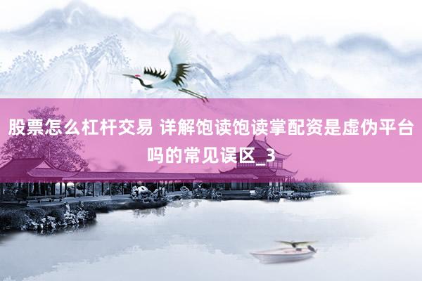 股票怎么杠杆交易 详解饱读饱读掌配资是虚伪平台吗的常见误区_3