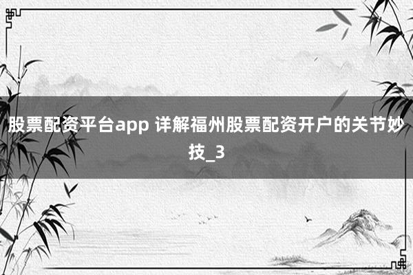 股票配资平台app 详解福州股票配资开户的关节妙技_3