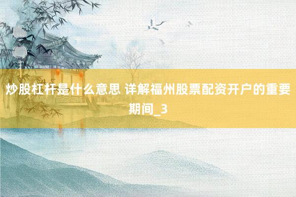 炒股杠杆是什么意思 详解福州股票配资开户的重要期间_3