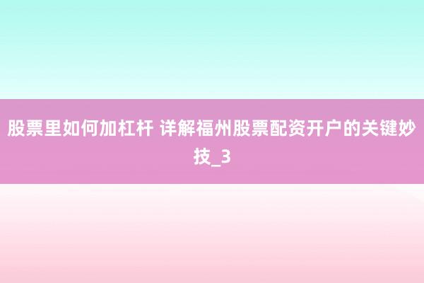 股票里如何加杠杆 详解福州股票配资开户的关键妙技_3