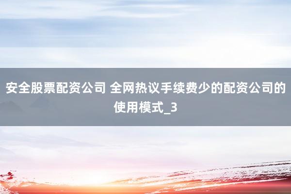 安全股票配资公司 全网热议手续费少的配资公司的使用模式_3