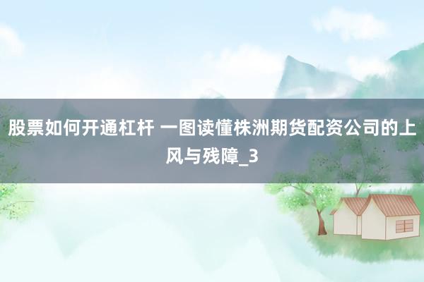 股票如何开通杠杆 一图读懂株洲期货配资公司的上风与残障_3