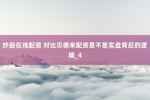 炒股在线配资 对比贝德来配资是不是实盘背后的逻辑_4