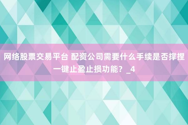 网络股票交易平台 配资公司需要什么手续是否撑捏一键止盈止损功能？_4