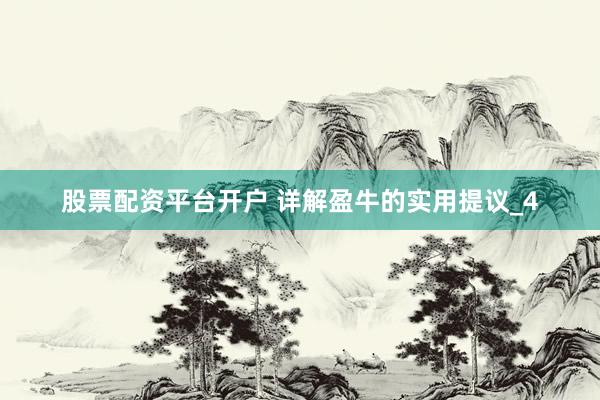 股票配资平台开户 详解盈牛的实用提议_4