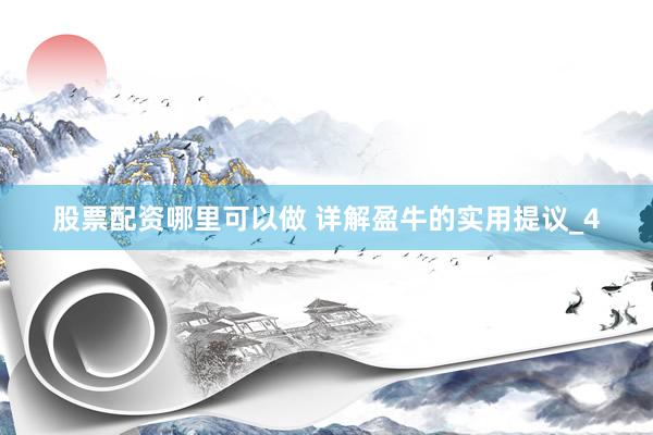 股票配资哪里可以做 详解盈牛的实用提议_4