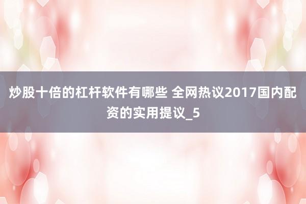 炒股十倍的杠杆软件有哪些 全网热议2017国内配资的实用提议_5