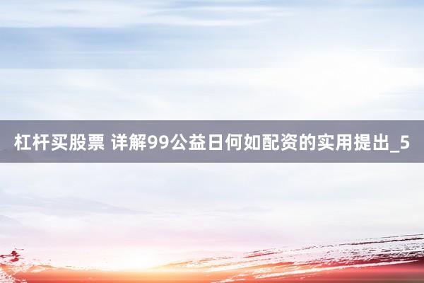 杠杆买股票 详解99公益日何如配资的实用提出_5