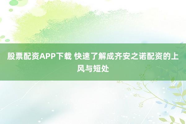 股票配资APP下载 快速了解成齐安之诺配资的上风与短处